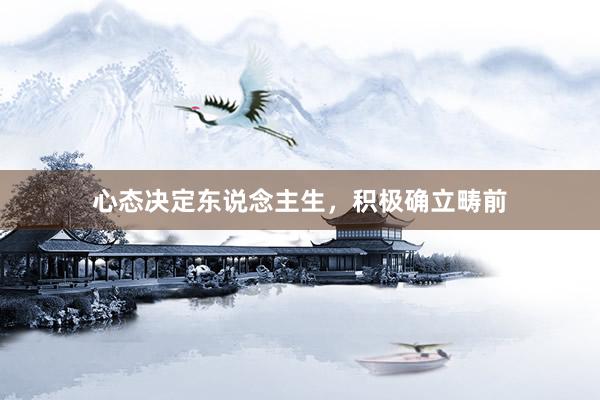心态决定东说念主生,积极确立畴前